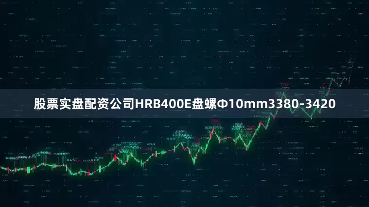 股票实盘配资公司HRB400E盘螺Ф10mm3380-3420