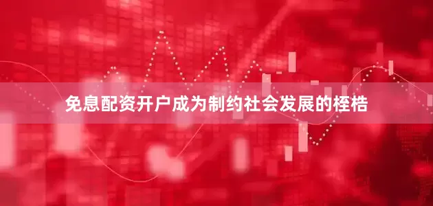 免息配资开户成为制约社会发展的桎梏