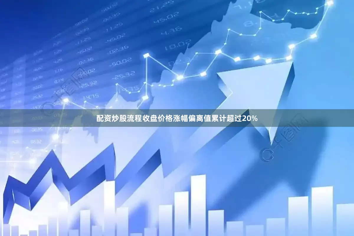 配资炒股流程收盘价格涨幅偏离值累计超过20%