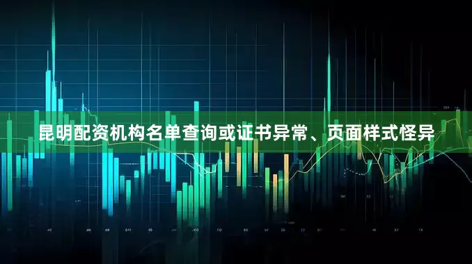 昆明配资机构名单查询或证书异常、页面样式怪异