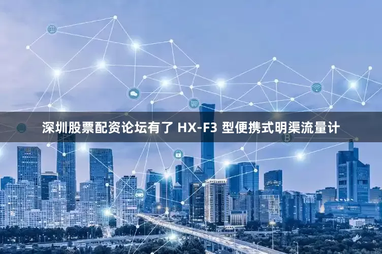 深圳股票配资论坛有了 HX-F3 型便携式明渠流量计