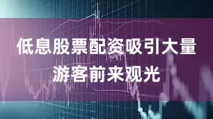 低息股票配资吸引大量游客前来观光