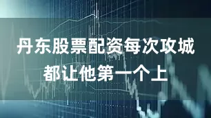 丹东股票配资每次攻城都让他第一个上