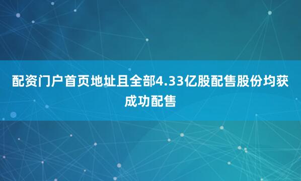 配资门户首页地址且全部4.33亿股配售股份均获成功配售