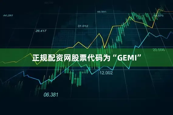 正规配资网股票代码为“GEMI”