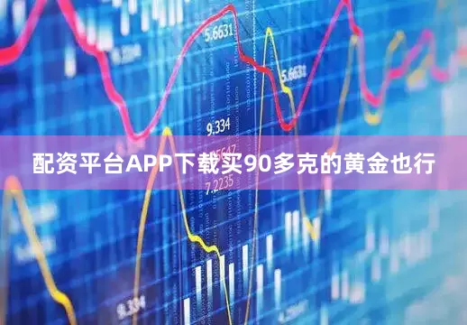 配资平台APP下载买90多克的黄金也行