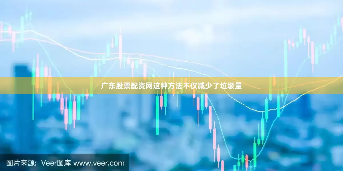 广东股票配资网这种方法不仅减少了垃圾量