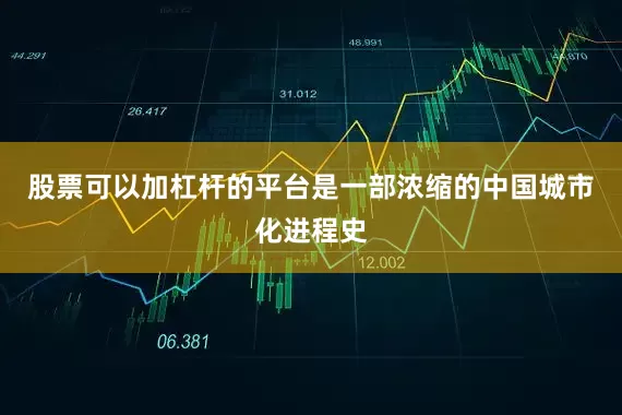 股票可以加杠杆的平台是一部浓缩的中国城市化进程史