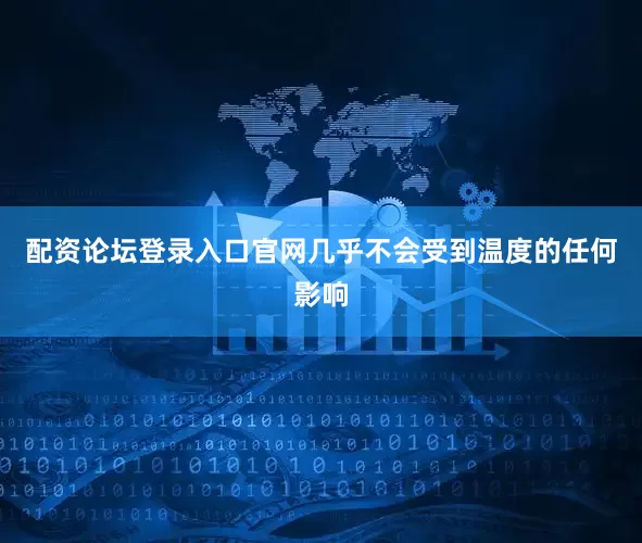 配资论坛登录入口官网几乎不会受到温度的任何影响
