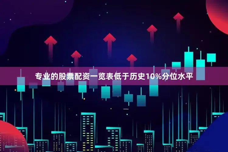 专业的股票配资一览表低于历史10%分位水平