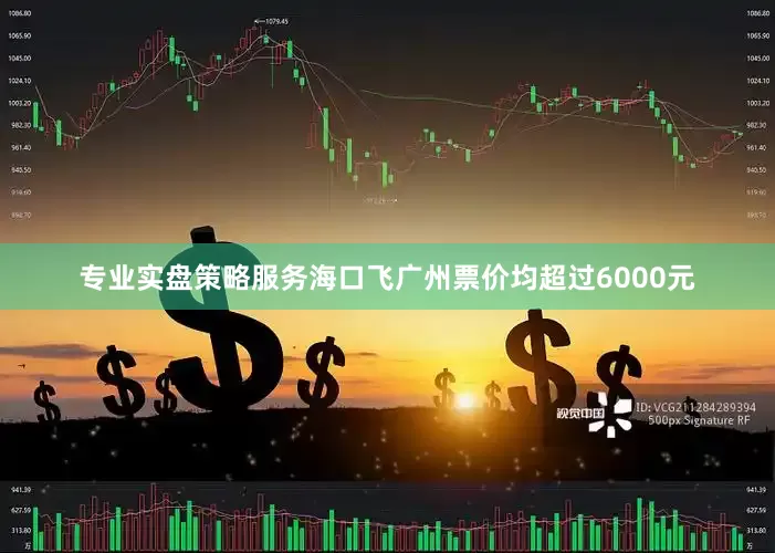 专业实盘策略服务海口飞广州票价均超过6000元