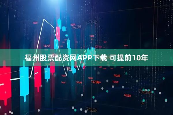 福州股票配资网APP下载 可提前10年