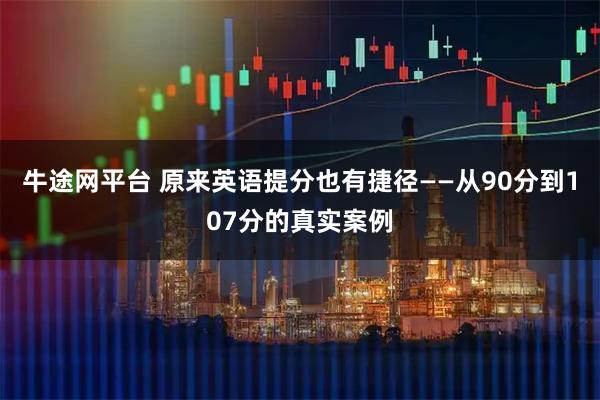 牛途网平台 原来英语提分也有捷径——从90分到107分的真实案例