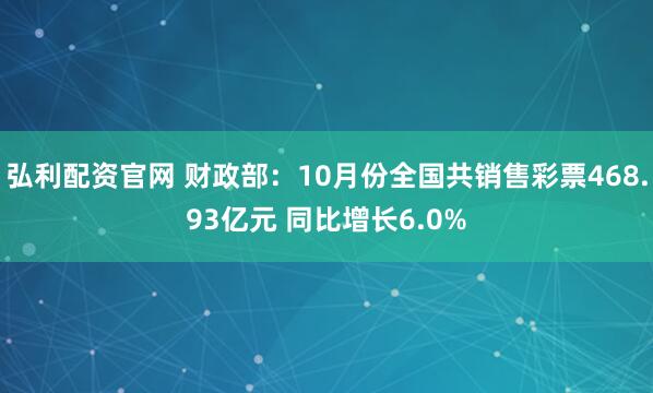 弘利配资官网 财政部：10月份全国共销售彩票468.93亿元 同比增长6.0%