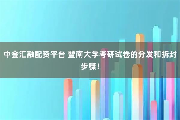 中金汇融配资平台 暨南大学考研试卷的分发和拆封步骤！