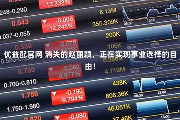 优益配官网 消失的赵丽颖，正在实现事业选择的自由！