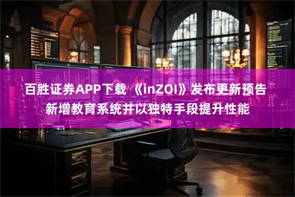 百胜证券APP下载 《inZOI》发布更新预告 新增教育系统并以独特手段提升性能