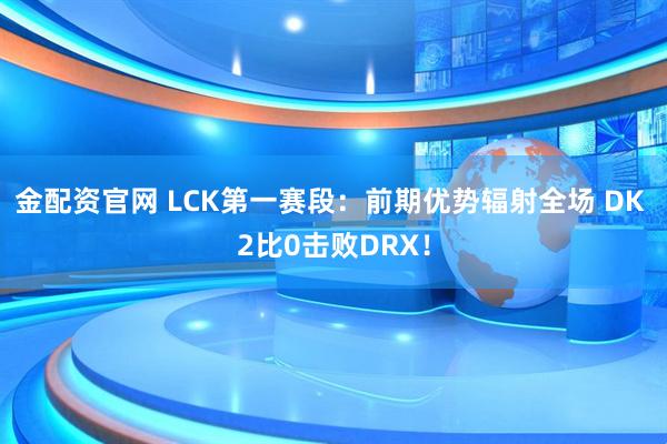 金配资官网 LCK第一赛段：前期优势辐射全场 DK 2比0击败DRX！