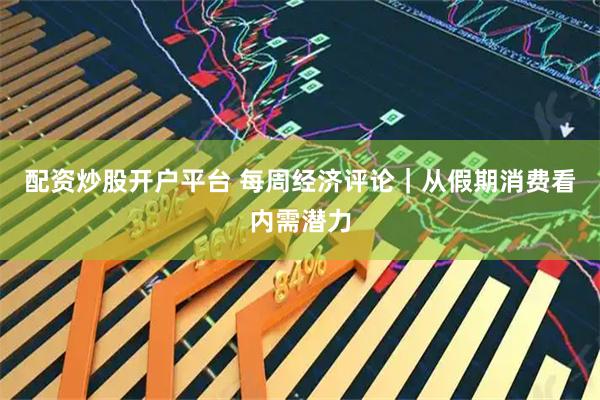 配资炒股开户平台 每周经济评论｜从假期消费看内需潜力