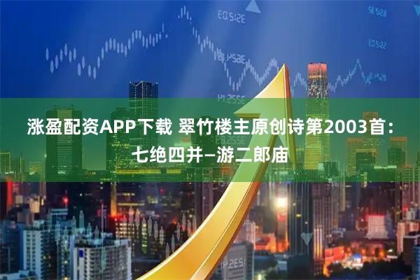 涨盈配资APP下载 翠竹楼主原创诗第2003首：七绝四并—游二郎庙