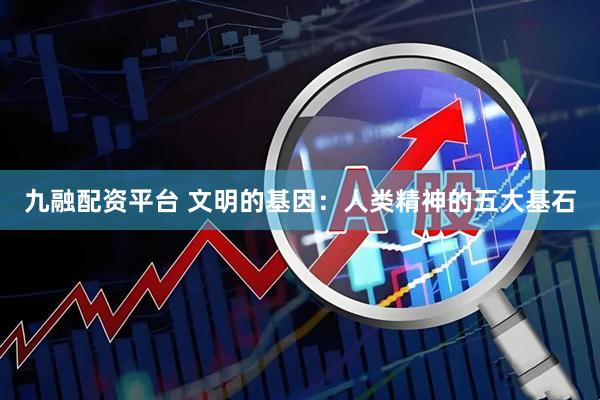 九融配资平台 文明的基因：人类精神的五大基石