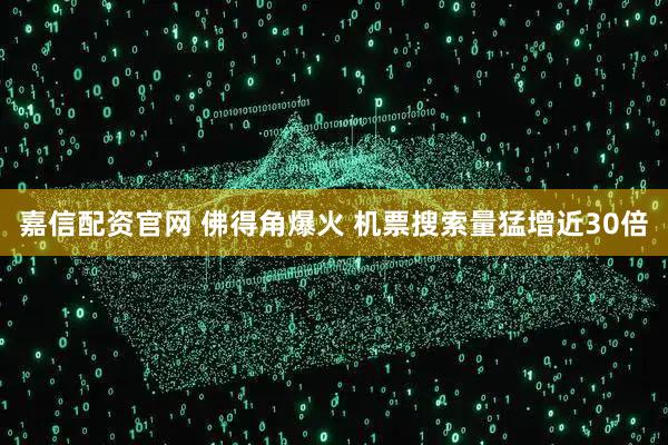 嘉信配资官网 佛得角爆火 机票搜索量猛增近30倍