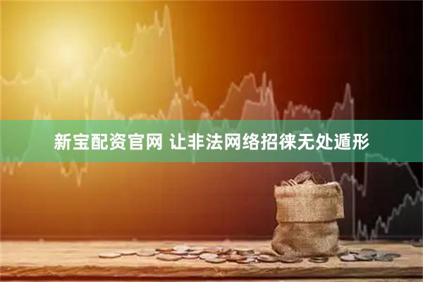 新宝配资官网 让非法网络招徕无处遁形