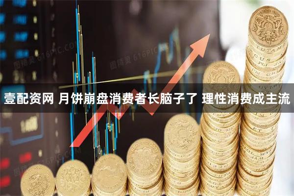 壹配资网 月饼崩盘消费者长脑子了 理性消费成主流