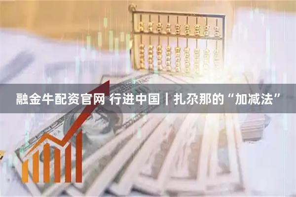 融金牛配资官网 行进中国｜扎尕那的“加减法”